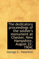 The Dedicatory Proceedings of the Soldier'S Monument at Chester, New Hampshire, August 22, 1904 1149325720 Book Cover