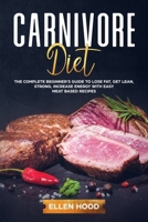 Carnivore Diet: The Complete Beginner’s Guide to Lose Fat, Get Lean, Strong, Increase Energy with Easy Meat Based Recipes 1709825871 Book Cover