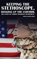 Keeping The Stethoscope, Hanging Up The Uniform!: The Curse of Combat Disability Retirement B0GDSKJTPD Book Cover