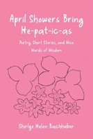 April Showers Bring He-pat-ic-as: Poetry, Short Stories, and Wise Words of Wisdom 1685263941 Book Cover