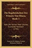 Die Begebenheiten Des Prinzen Von Ithaca, Book 1: Oder Der Seinen Vater Ulysses, Suchende Telemach (1743) 1120701988 Book Cover