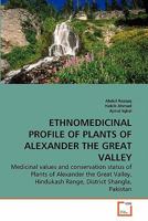 ETHNOMEDICINAL PROFILE OF PLANTS OF ALEXANDER THE GREAT VALLEY: Medicinal values and conservation status of Plants of Alexander the Great Valley, Hindukash Range, District Shangla, Pakistan 3639285352 Book Cover