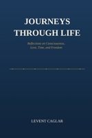 JOURNEYS THROUGH LIFE: Reflections on Consciousness, Love, Time, and Freedom 1069415251 Book Cover