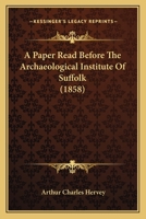 A Paper Read Before the Archaeological Institute of Suffolk, at Their Meeting Held at Ickworth, October 2Nd, 1856 112012557X Book Cover