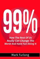 99%: How the Rest of Us Can Change the World and Have Fun Doing It 1536912980 Book Cover