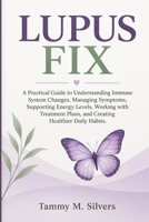 LUPUS FIX: A Practical Guide to Understanding Immune System Changes, Managing Symptoms, Supporting Energy Levels, Working with Treatment Plans, and Creating Healthier Daily Habits. B0HJ49TV82 Book Cover