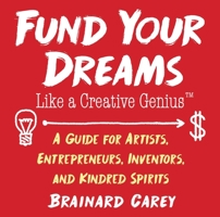 Fund Your Dreams Like a Creative Genius: A Guide for Artists, Entrepreneurs, Inventors, and Kindred Spirits 1621536483 Book Cover