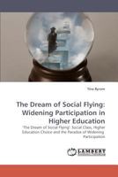 The Dream of Social Flying: Widening Participation in Higher Education: 'The Dream of Social Flying': Social Class, Higher Education Choice and the Paradox of Widening Participation 3838336690 Book Cover