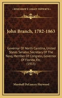 John Branch, 1782-1863: Governor Of North Carolina, United States Senator, Secretary Of The Navy, Member Of Congress, Governor Of Florida, Etc. (1915) 1016058799 Book Cover