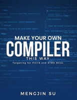 Make Your Own Compiler This Way: Targeting for PIC16 and STM8 MCUs 196981828X Book Cover
