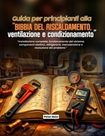 Guida per principianti alla "Bibbia del riscaldamento, ventilazione e condizionamento": Installazione completa, funzionamento del sistema, componenti ... e risoluzione dei problemi. (Italian Edition) B0H7L8447R Book Cover