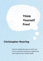 Think Yourself Free!: How to change the way you think and act to overcome anxiety and depression and improve your mental health 0646855077 Book Cover