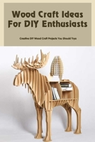 Wood Craft Ideas For DIY Enthusiasts: Creative DIY Wood Craft Projects You Should Try: Wood Craft Ideas That Will Blow You Away B09TDS264Q Book Cover