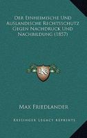Der Einheimische Und Auslandische Rechtsschutz Gegen Nachdruck Und Nachbildung (1857) 1145085377 Book Cover