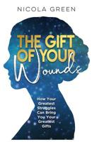 The Gift of Your Wounds: How Your Greatest Struggles Can Bring You Your Greatest Gifts 1091974993 Book Cover