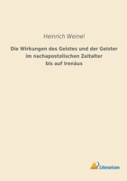 Die Wirkungen des Geistes und der Geister im nachapostolischen Zeitalter bis auf Irenäus 1016151195 Book Cover