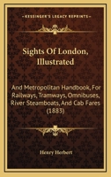 Sights Of London, Illustrated: And Metropolitan Handbook, For Railways, Tramways, Omnibuses, River Steamboats, And Cab Fares 1437081223 Book Cover