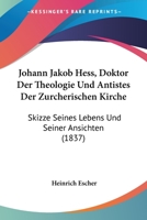 Johann Jakob Hess, Doktor Der Theologie Und Antistes Der Zurcherischen Kirche: Skizze Seines Lebens Und Seiner Ansichten (1837) 116805494X Book Cover