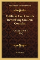 Catilina's Und Cicero's Bewerbung Um Den Consulat F�r Das Jahr 63: Probe Einer Kritik Der Quellen �ber Die Catilinarische Verschw�rung 1160336644 Book Cover