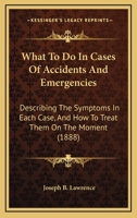 What To Do In Cases Of Accidents And Emergencies: Describing The Symptoms In Each Case, And How To Treat Them On The Moment 1165766310 Book Cover