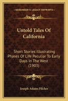 Untold Tales Of California: Short Stories Illustrating Phases Of Life Peculiar To Early Days In The West (1903) 1120049202 Book Cover
