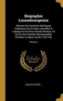 Biographie Luxembourgeoise: Histoire Des Hommes Distingues Originaires De Ce Pays, Considéré À L'époque De Sa Plus Grande Étendue, Ou Qui Se Sont ... Qu'ils Y Ont Fait; Volume 2 1146252854 Book Cover