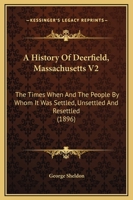 A History Of Deerfield, Massachusetts V2: The Times When And The People By Whom It Was Settled, Unsettled And Resettled 1120119146 Book Cover