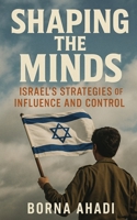 Shaping the Minds: Israel’s Strategies of Influence and Control B0DSWP95LP Book Cover