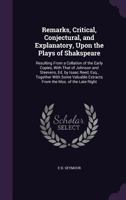 Remarks, critical, conjectural, and explanatory, upon the plays of Shakspeare; resulting from a collation of the early copies, with that of Johnson ... extracts from the mss. of the late Right 1374021059 Book Cover