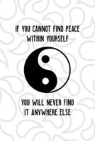 If You Cannot Find Peace Within Yourself You Will Never Find It Anywhere Else: All Purpose 6x9 Blank Lined Notebook Journal Way Better Than A Card Trendy Unique Gift White And Grey YingYang 1708489134 Book Cover