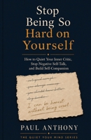 Stop Being So Hard on Yourself: How to Quiet Your Inner Critic, Stop Negative Self-Talk, and Build Self-Compassion Paul Anthony (The Quiet Your Mind Series) B0HD74W6K8 Book Cover