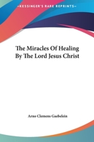 The Miracles Of Healing By The Lord Jesus Christ 1425373194 Book Cover