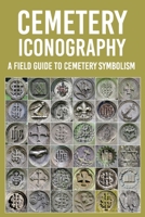 Cemetery Iconography: A Field Guide To Cemetery Symbolism: Cemetery Symbols Book B08XXV1MJX Book Cover