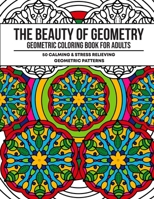 The Beauty of Geometry: Geometric Coloring Book for Adults with 50 Calming and Stress Relieving Patterns B087LP253K Book Cover