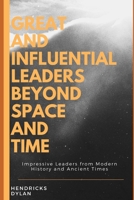 GREAT AND INFLUENTIAL LEADERS BEYOND SPACE AND TIME: Impressive Leaders from Modern History and Ancient Times B084QLMSGZ Book Cover