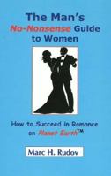 The Man's No-Nonsense Guide to Women: How to Succeed in Romance on Planet Earth 0974501719 Book Cover