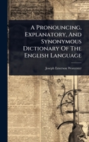 A Pronouncing, Explanatory, And Synonymous Dictionary Of The English Language 1024488837 Book Cover