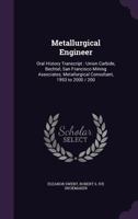 Metallurgical Engineer: Oral History Transcript : Union Carbide, Bechtel, San Francisco Mining Associates; Metallurgical Consultant, 1953 to 2000 / 200 1356088554 Book Cover