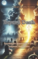 Beyond Death: Unveiling the Dimensions of Life, Judgment, and Eternity B0DWDQ1SBS Book Cover