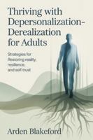 Thriving with Depersonalization-Derealization for Adults: Strategies for Restoring Reality, Resilience, and Self Trust B0G51BTC25 Book Cover
