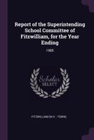 Report of the Superintending School Committee of Fitzwilliam, for the Year Ending: 1985 1378201795 Book Cover