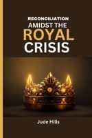 Reconciliation Amidst The Royal Crisis: King Charles's Diagnosis, the impending reconciliation of the monarchy and the Future of the Royal Family. B0CV5WJ26H Book Cover