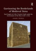 Garrisoning the Borderlands of Medieval Siena: Sant'angelo in Colle: Frontier Castle Under the Government of the Nine (1287-1355) 1409426033 Book Cover