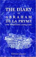 The Diary of Abraham De la Pryme, the Yorkshire Antiquary 1015716857 Book Cover
