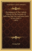 The Judgment Of The Catholic Church On The Necessity Of Believing That Our Lord Jesus Christ Is Very God V3 0548700664 Book Cover