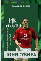 JOHN O'SHEA: Resilience and Versatility Personified (Mr Versatile) B0CTXGFYWJ Book Cover