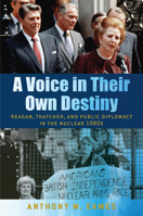 A Voice in Their Own Destiny: Reagan, Thatcher, and Public Diplomacy in the Nuclear 1980s 162534709X Book Cover