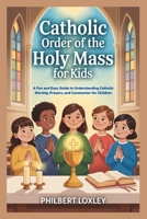 CATHOLIC ORDER OF THE HOLY MASS FOR KIDS: A Fun and Easy Guide to Understanding Catholic Worship, Prayers, and Communion for Children B0GL3QMKXN Book Cover