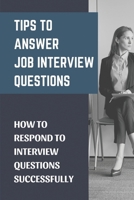 Tips To Answer Job Interview Questions: How To Respond To Interview Questions Successfully: Secrets To Stand Out null Book Cover