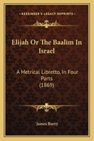 Elijah, Or, the Baalim in Israel, a Libretto 1022696173 Book Cover